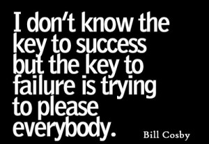 know the key to success but the key to failure is trying to please ...