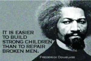 ... build strong children than to repair broken men. -Frederick Douglass
