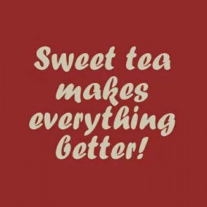 Sweet Tea Makes Everything Better