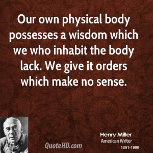 Our own physical body possesses a wisdom which we who inhabit the body ...