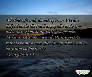 We lost a friend, almost a person. He has helped make the track as ...