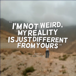 Quotes Picture: i'm not weird, my reality is just different from yours