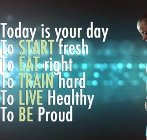 Today is your day. To START fresh, To EAT right, To TRAIN hard, To ...