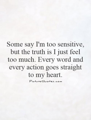 Some say I'm too sensitive, but the truth is I just feel too much ...