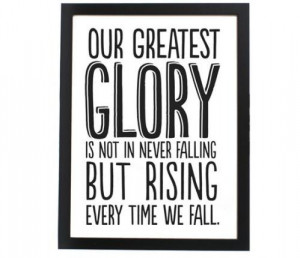 Our Greatest Glory Is Not In Never Falling But Rising Every Time We ...