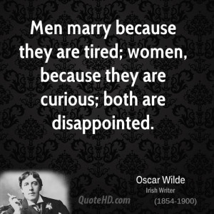 Men marry because they are tired; women, because they are curious ...