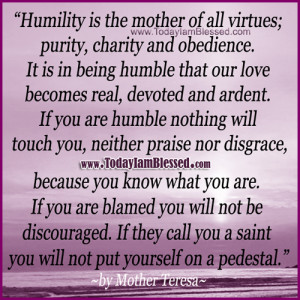 humility is the mother of all virtues; purity, charity and obedience ...