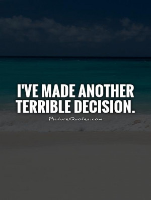 ve made another terrible decision Picture Quote #1
