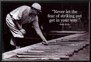 Never let the fear of striking out, get in your way” -Babe Ruth