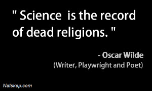 Science is the Record of Dead Religions – Oscar Wilde