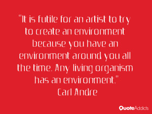... the time. Any living organism has an environment.” — Carl Andre