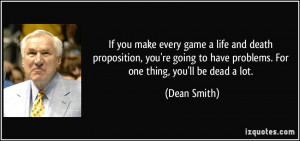 If you make every game a life and death proposition, you're going to ...