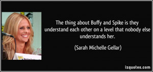 The thing about Buffy and Spike is they understand each other on a ...