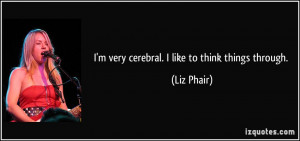 very cerebral. I like to think things through. - Liz Phair