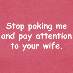 Design ~ Stop Poking Me & Pay Attention to Your Wife
