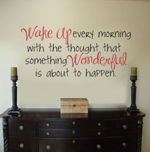 Wake Up Every Morning with the Thought that Something Wonderful is ...