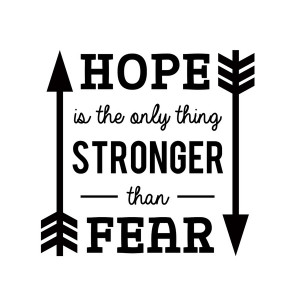 the only thing stronger than fear is hope