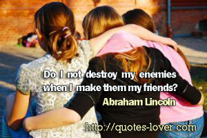 ... not destroy my enemies when I make them my friends? – Quotes
