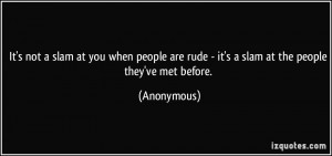 not a slam at you when people are rude - it's a slam at the people ...