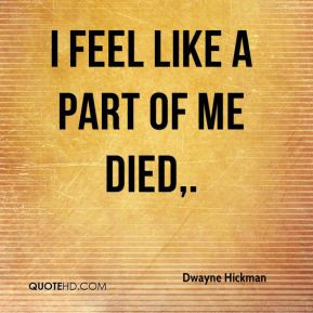 dwayne-hickman-quote-i-feel-like-a-part-of-me-died.jpg