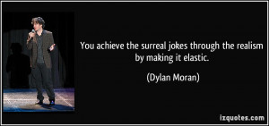 You achieve the surreal jokes through the realism by making it elastic ...