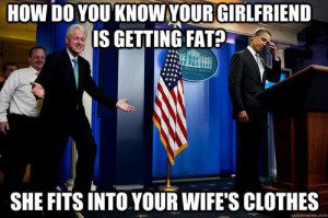 Funny Bill Clinton Inappropriate Comment Meme -How do you know your ...
