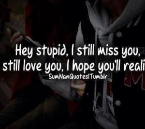 Hey Stupid , i still miss you , still love you , i hope you will ...