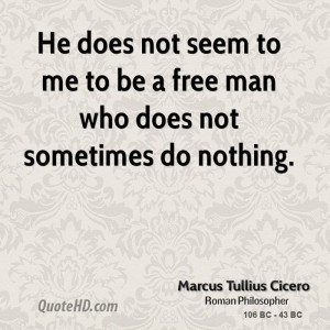 He does not seem to me to be a free man who does not sometimes do ...