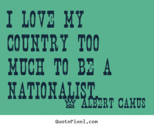 ... quotes - I love my country too much to be a nationalist. - Love quotes