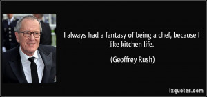 always had a fantasy of being a chef, because I like kitchen life ...