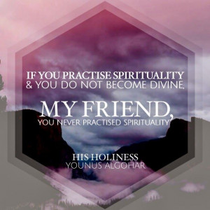 ... friend, you never practised spirituality.' - His Holiness Younus