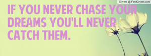 if you never chase your dreams you'll never catch them. , Pictures