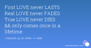 First LOVE never LASTS Real LOVE never FADES True LOVE never DIES ...