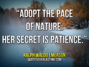 Adopt the pace of nature; her secret is patience.” — Ralph Waldo ...