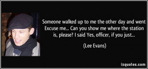 walked up to me the other day and went Excuse me... Can you show me ...