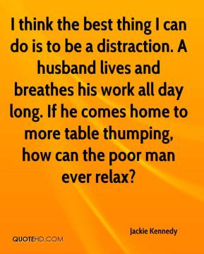 think the best thing I can do is to be a distraction. A husband ...