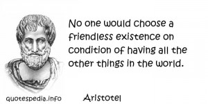 Aristotel - No one would choose a friendless existence on condition of ...