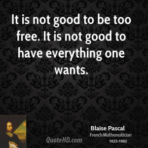 It is not good to be too free. It is not good to have everything one ...