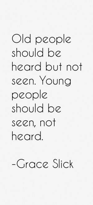Old people should be heard but not seen. Young people should be seen ...