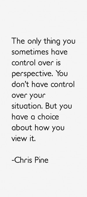 The only thing you sometimes have control over is perspective You don