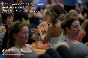 ... on being liked and accepted. Just work on being you. Baron Baptiste