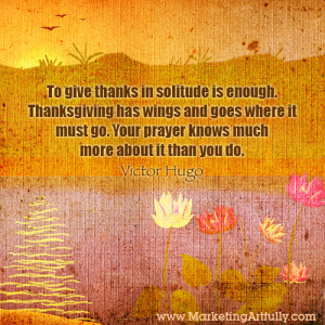 To give thanks in solitude is enough. Thanksgiving has wings and goes ...