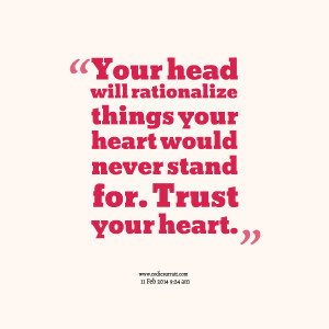 ... rationalize things your heart would never stand for trust your heart