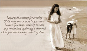 Never take someone for granted. Hold every person close to your heart ...
