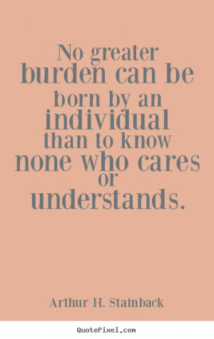 Arthur H. Stainback photo quotes - No greater burden can be born by an ...