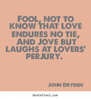 Fool, not to know that love endures no tie, and jove but laughs.. John ...