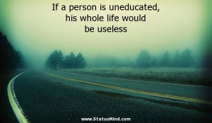 person is uneducated, his whole life would be useless - Life Quotes ...