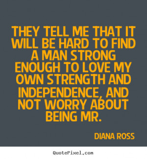 Diana Ross Quotes - They tell me that it will be hard to find a man ...