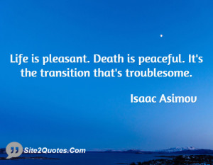 Life is pleasant. Death is peaceful. It's the transition that's ...