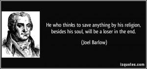 ... religion, besides his soul, will be a loser in the end. - Joel Barlow